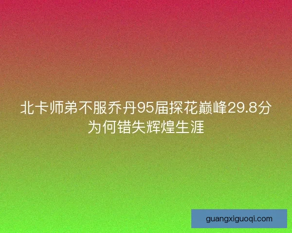 北卡师弟不服乔丹95届探花巅峰29.8分为何错失辉煌生涯