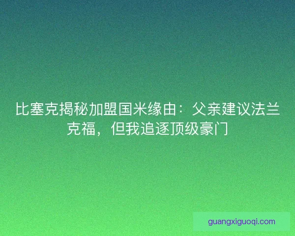 比塞克揭秘加盟国米缘由：父亲建议法兰克福，但我追逐顶级豪门