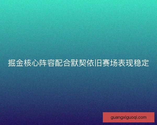 掘金核心阵容配合默契依旧赛场表现稳定
