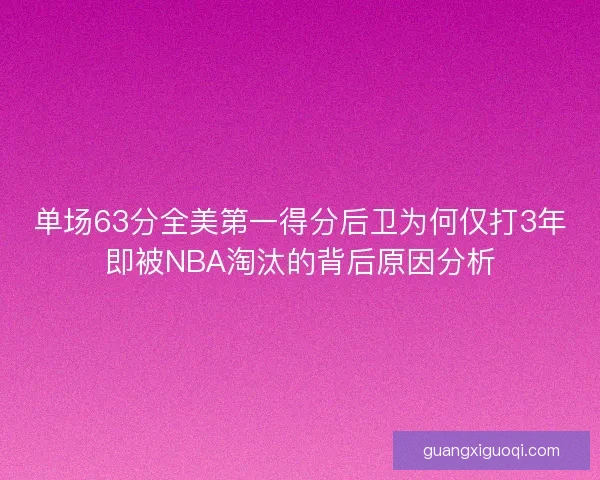 单场63分全美第一得分后卫为何仅打3年即被NBA淘汰的背后原因分析