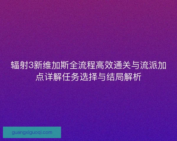 辐射3新维加斯全流程高效通关与流派加点详解任务选择与结局解析