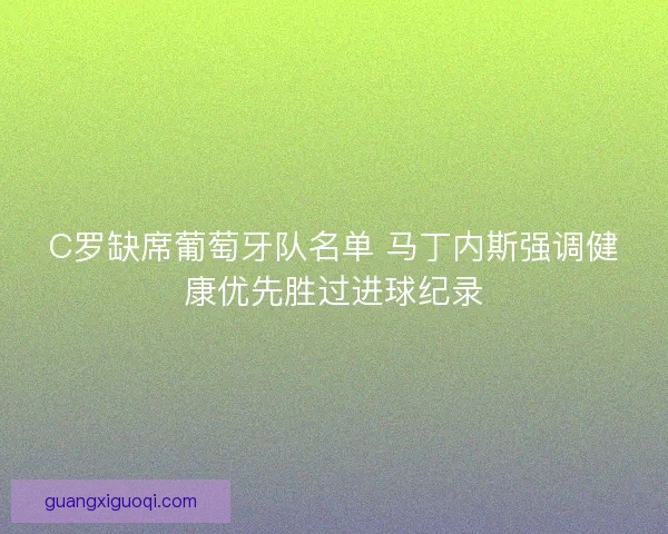 C罗缺席葡萄牙队名单 马丁内斯强调健康优先胜过进球纪录