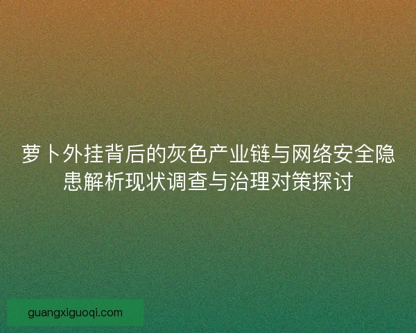 萝卜外挂背后的灰色产业链与网络安全隐患解析现状调查与治理对策探讨 萝卜外挂背后的灰色产业链与网络安全隐患解析现状调查与治理对策探讨